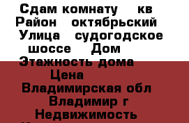 Сдам комнату 12 кв › Район ­ октябрьский › Улица ­ судогодское шоссе  › Дом ­ 31 › Этажность дома ­ 5 › Цена ­ 5 000 - Владимирская обл., Владимир г. Недвижимость » Квартиры аренда   . Владимирская обл.,Владимир г.